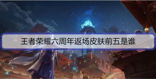 王者荣耀六周年最新爆料,揭秘全新爆料与精彩看点